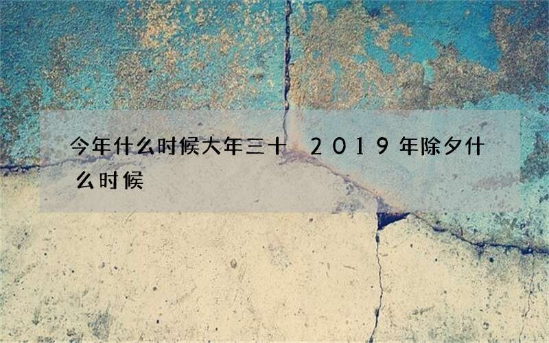 今年什么时候大年三十 2019年除夕什么时候
